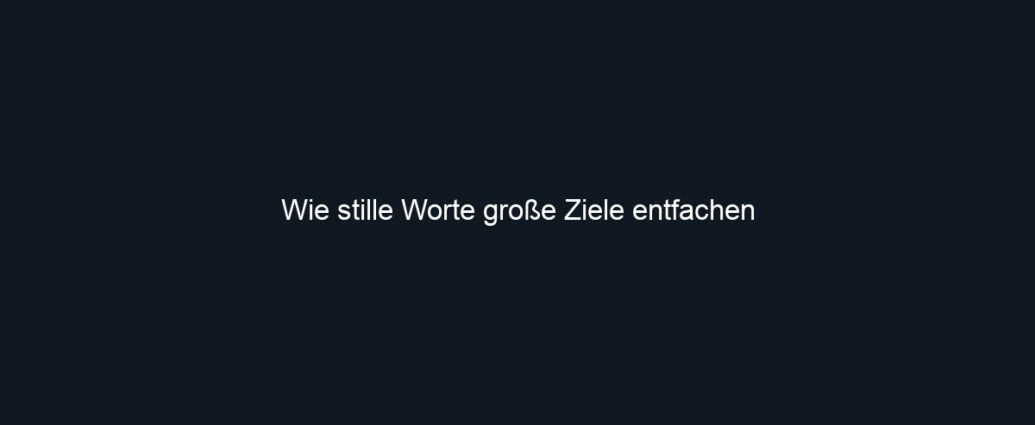 Wie stille Worte große Ziele entfachen