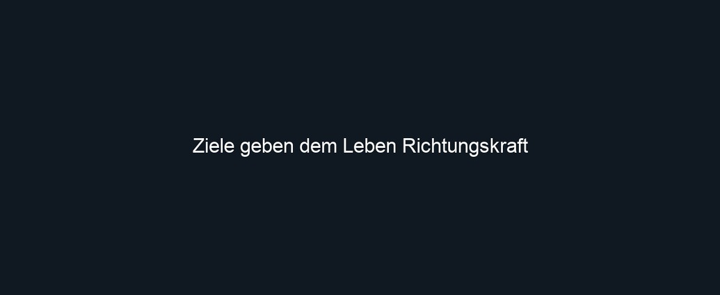 Ziele geben dem Leben Richtungskraft