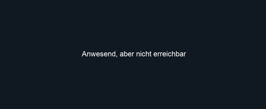 Anwesend, aber nicht erreichbar