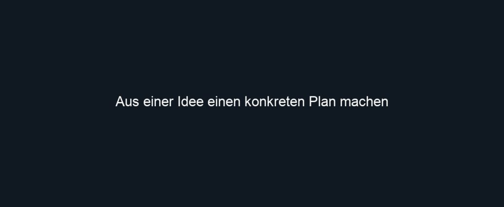 Aus einer Idee einen konkreten Plan machen