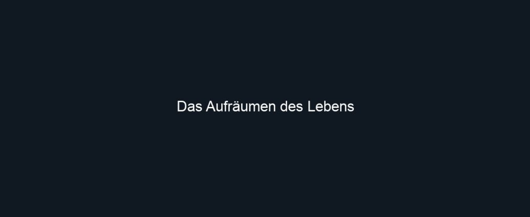 Das Aufräumen des Lebens