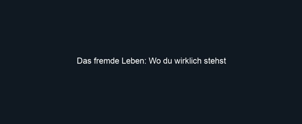 Das fremde Leben: Wo du wirklich stehst
