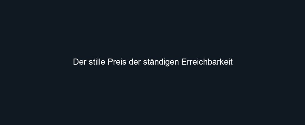 Der stille Preis der ständigen Erreichbarkeit
