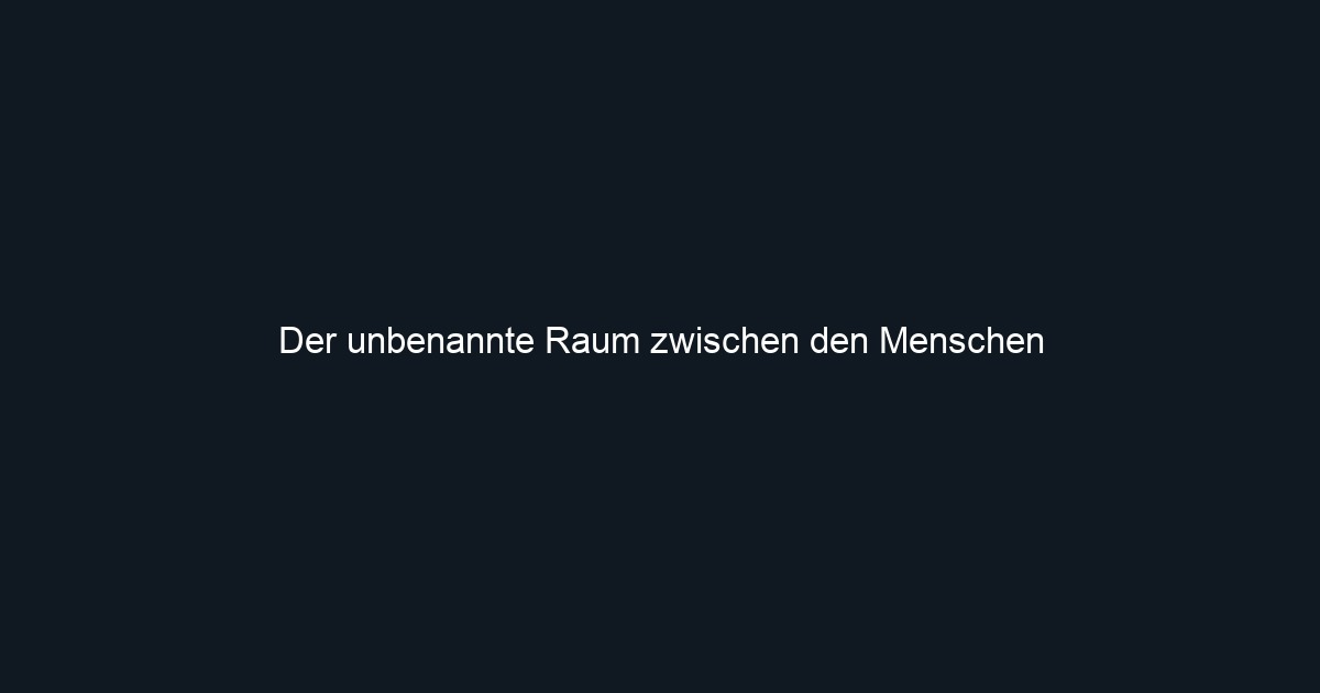 Der unbenannte Raum zwischen den Menschen