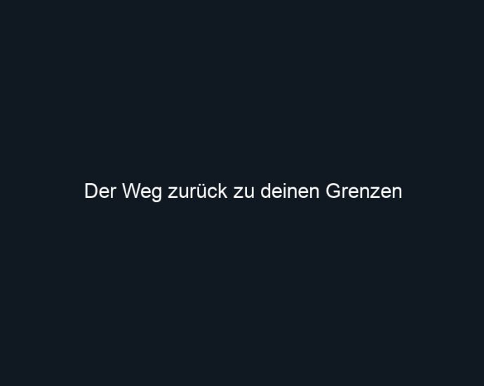 Der Weg zurück zu deinen Grenzen