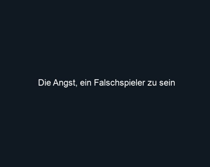 Die Angst, ein Falschspieler zu sein