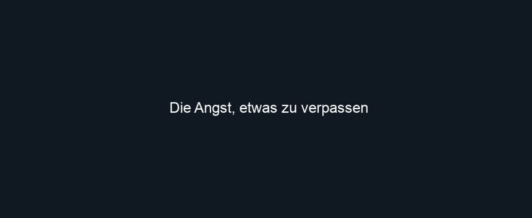 Die Angst, etwas zu verpassen