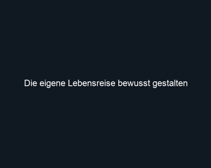 Die eigene Lebensreise bewusst gestalten