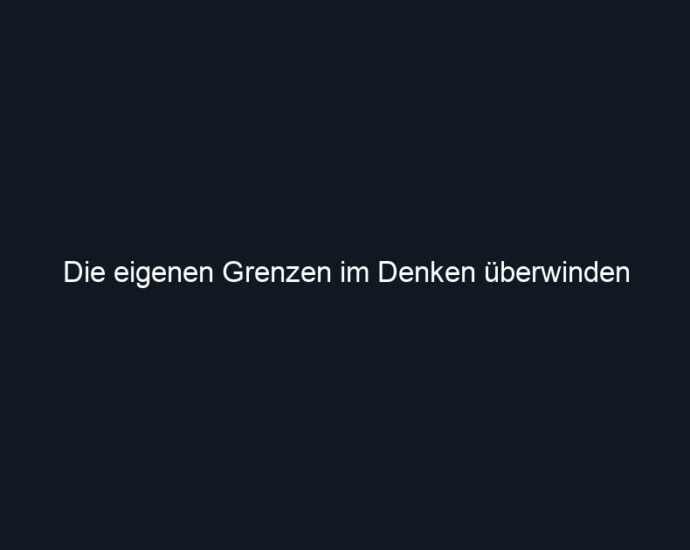 Die eigenen Grenzen im Denken überwinden