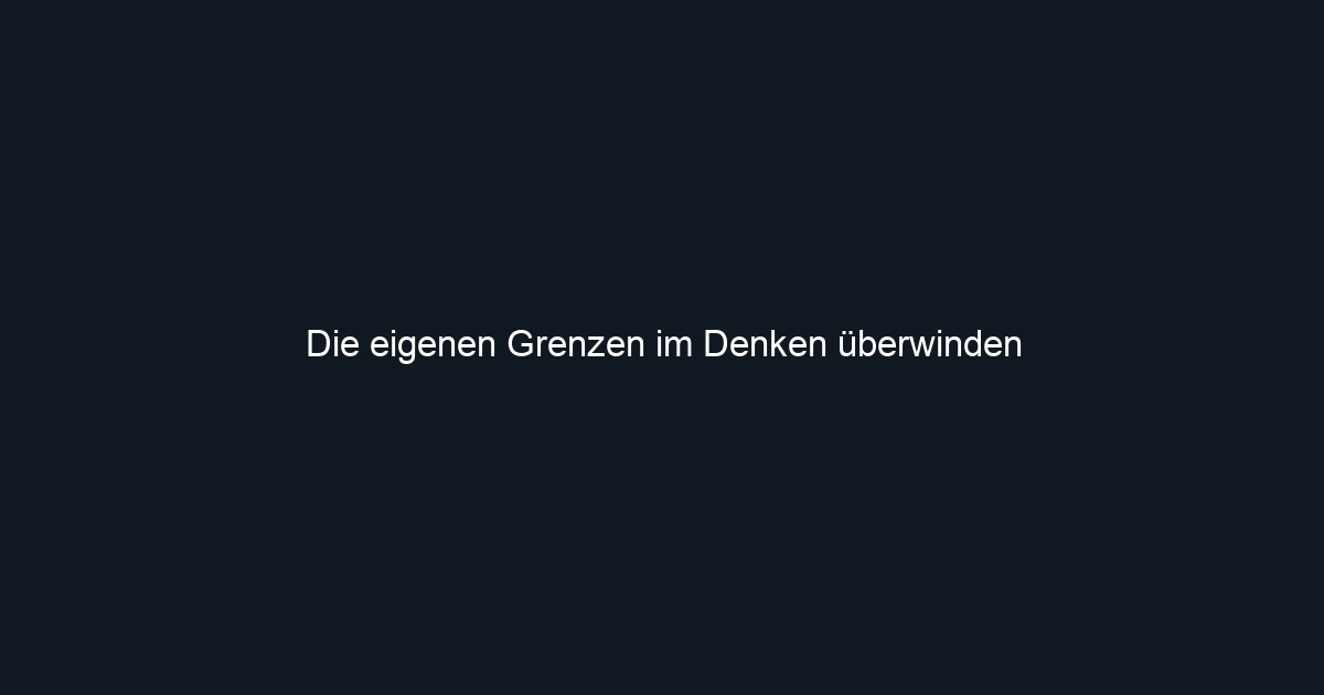 Die eigenen Grenzen im Denken überwinden