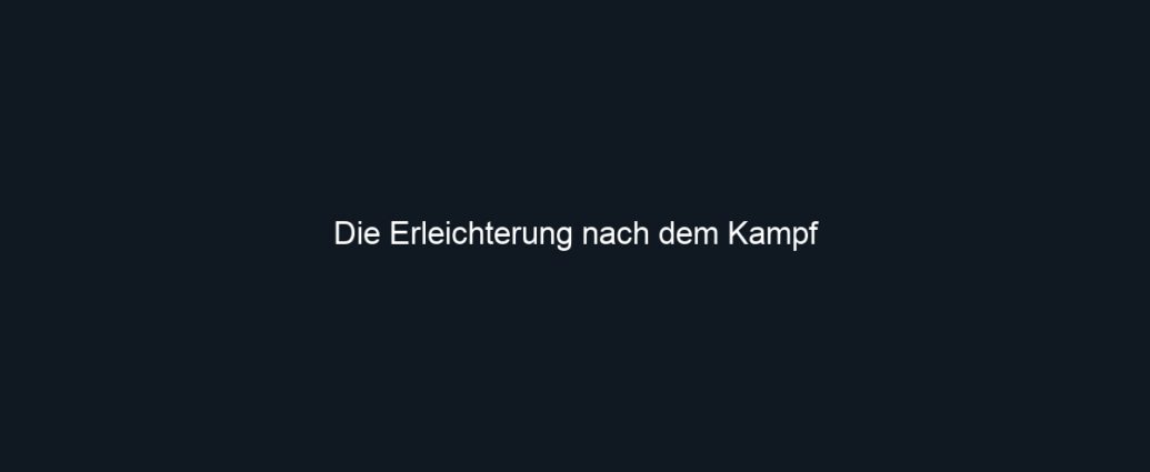 Die Erleichterung nach dem Kampf