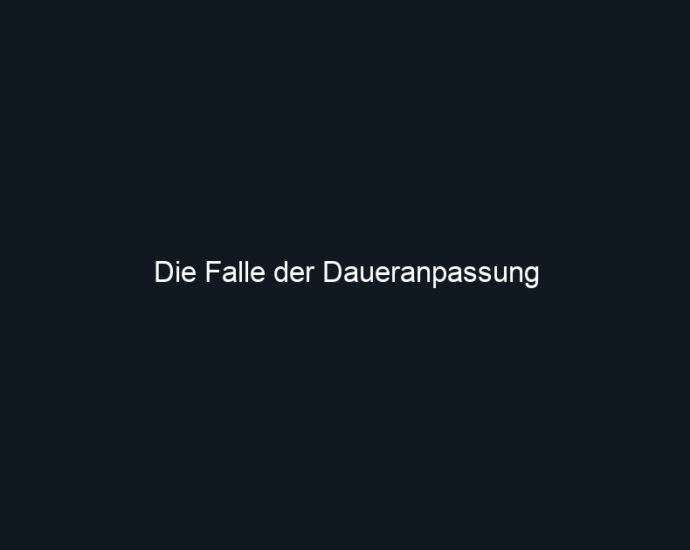 Die Falle der Daueranpassung