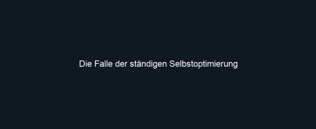 Die Falle der ständigen Selbstoptimierung