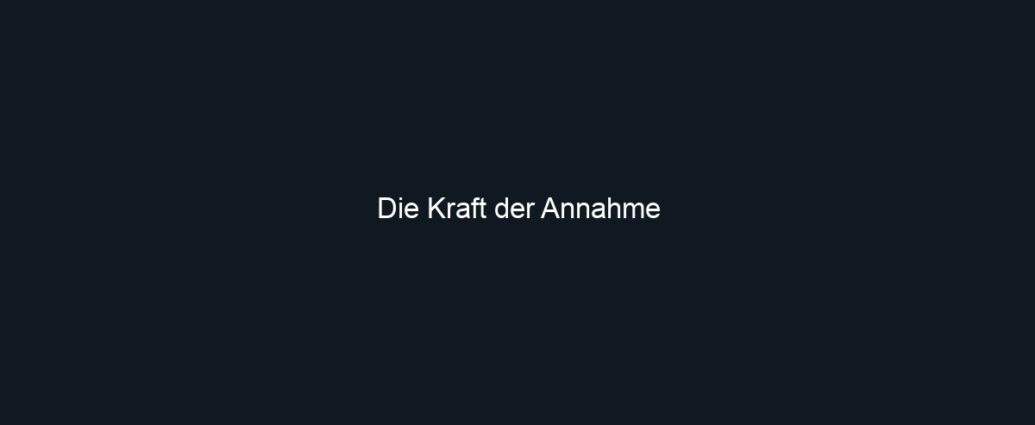 Die Kraft der Annahme