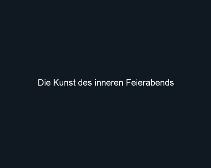 Die Kunst des inneren Feierabends