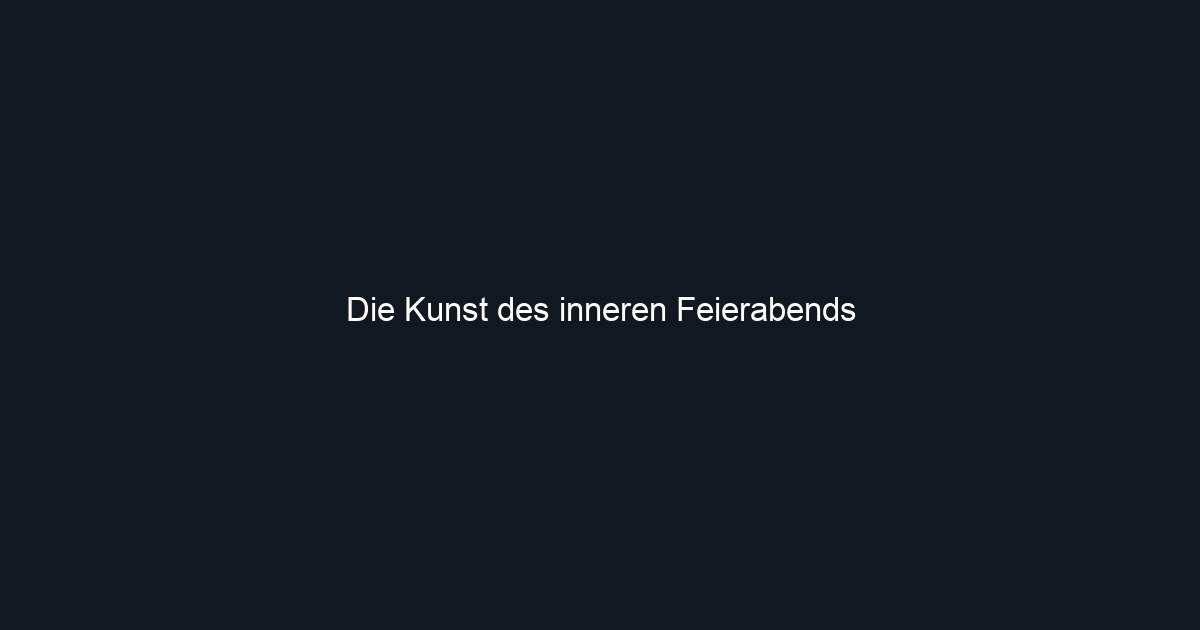 Die Kunst des inneren Feierabends
