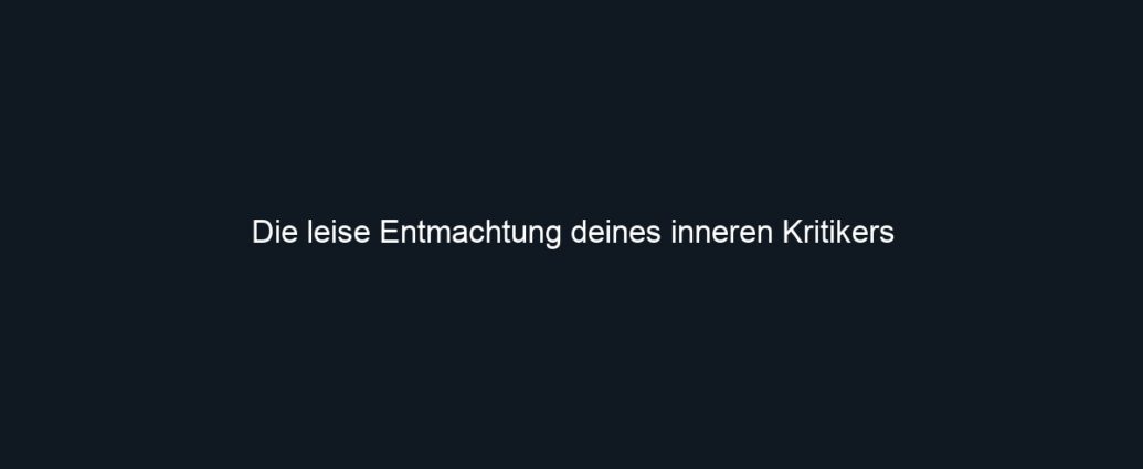 Die leise Entmachtung deines inneren Kritikers