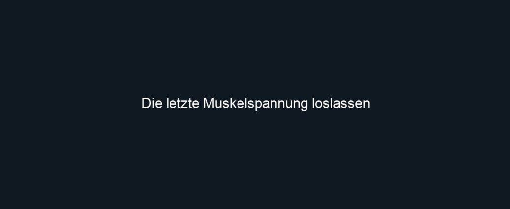 Die letzte Muskelspannung loslassen