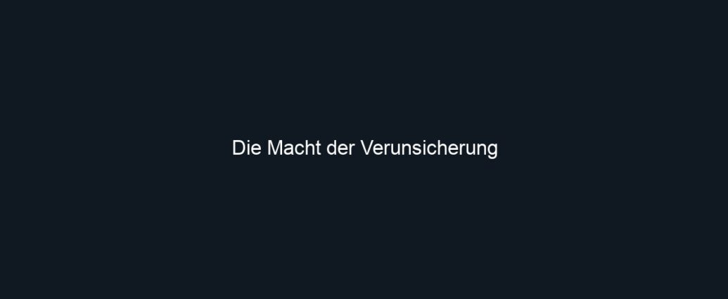 Die Macht der Verunsicherung