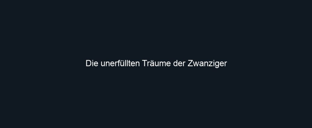 Die unerfüllten Träume der Zwanziger