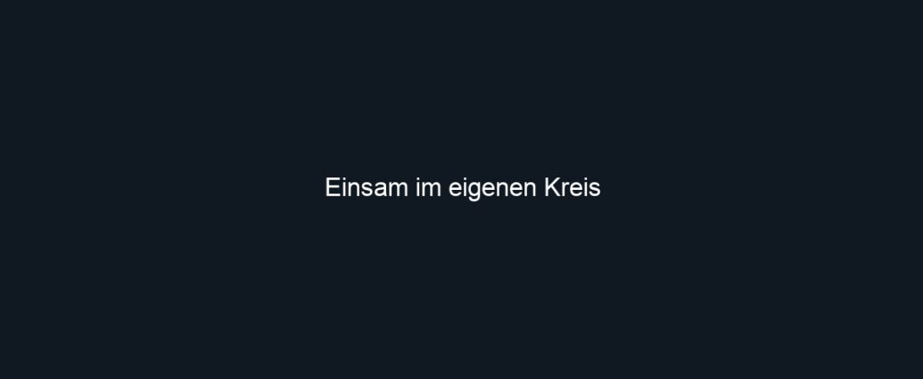 Einsam im eigenen Kreis