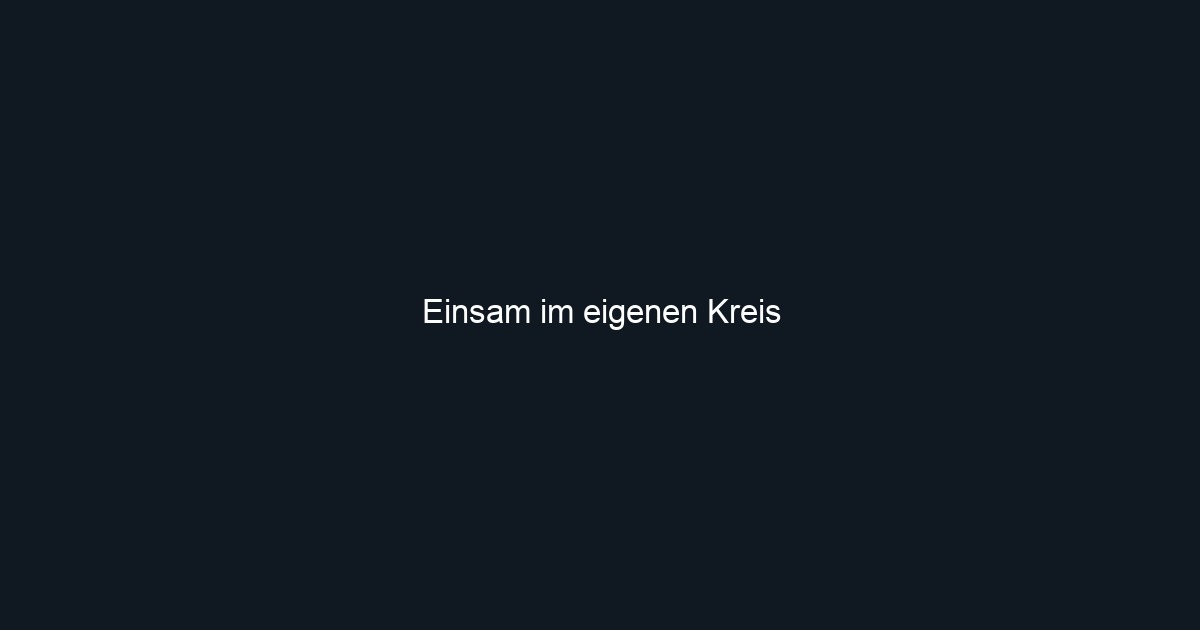 Einsam im eigenen Kreis