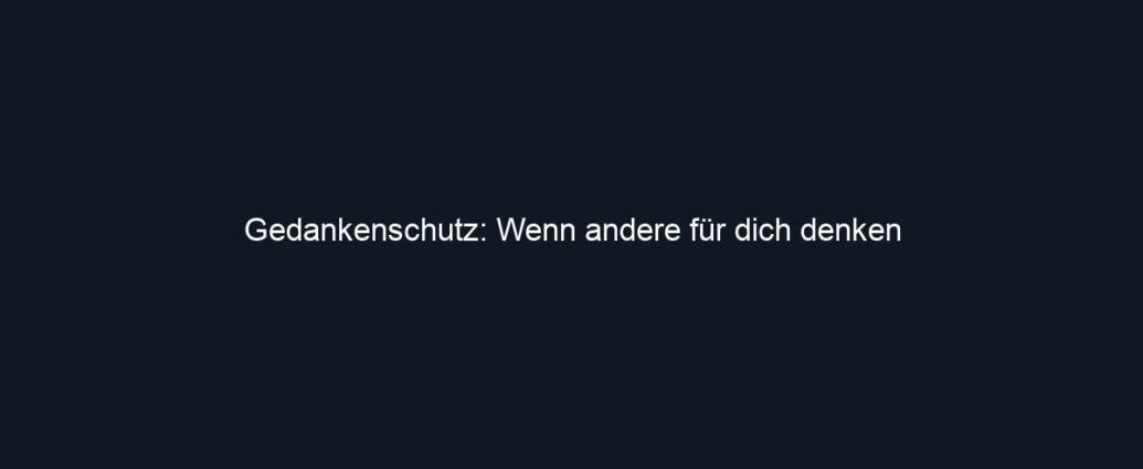 Gedankenschutz: Wenn andere für dich denken