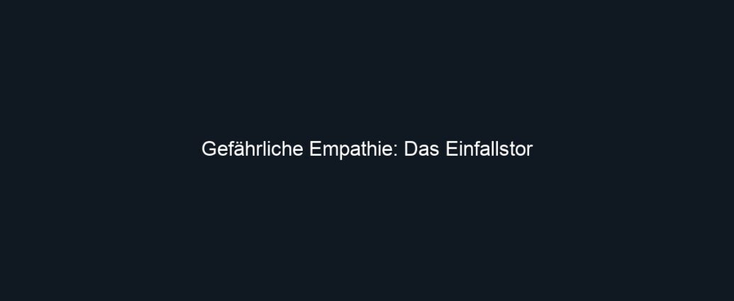 Gefährliche Empathie: Das Einfallstor