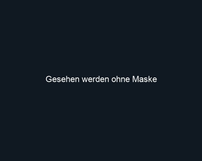 Gesehen werden ohne Maske