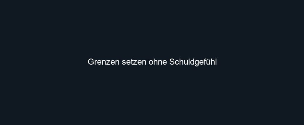 Grenzen setzen ohne Schuldgefühl