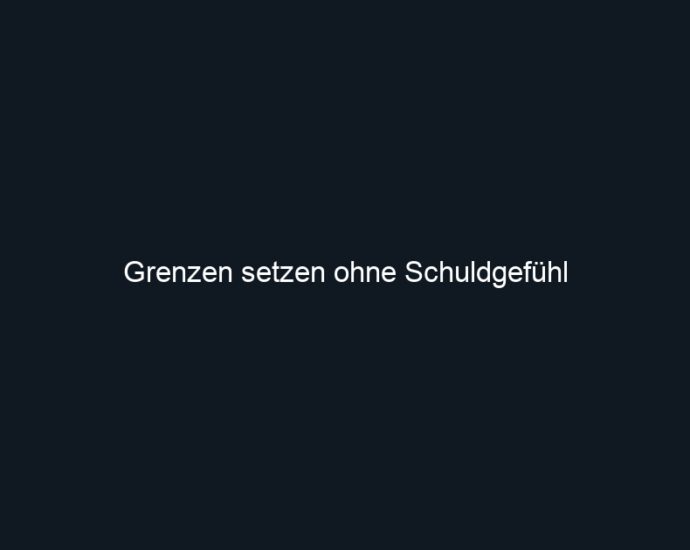 Grenzen setzen ohne Schuldgefühl