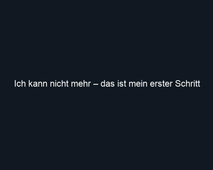 Ich kann nicht mehr – das ist mein erster Schritt