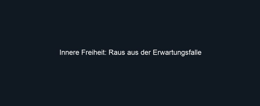 Innere Freiheit: Raus aus der Erwartungsfalle