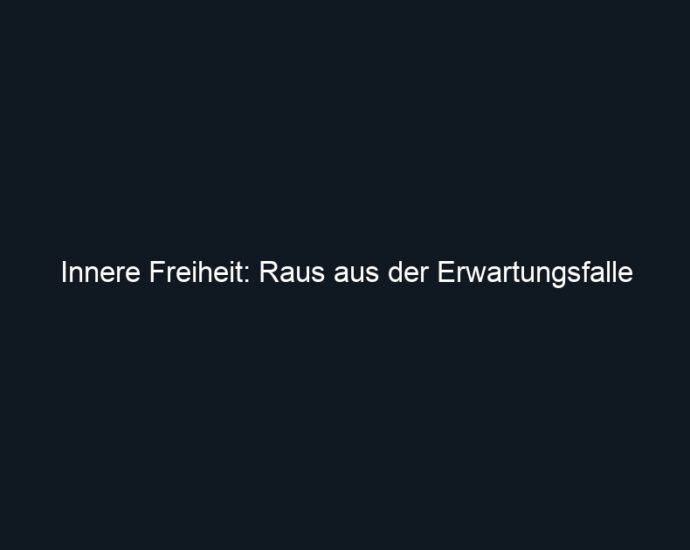 Innere Freiheit: Raus aus der Erwartungsfalle