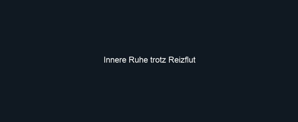 Innere Ruhe trotz Reizflut