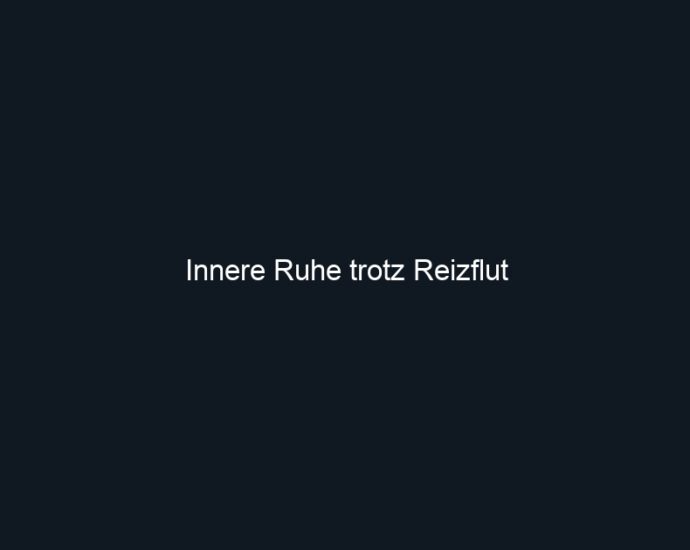 Innere Ruhe trotz Reizflut