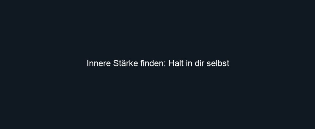 Innere Stärke finden: Halt in dir selbst