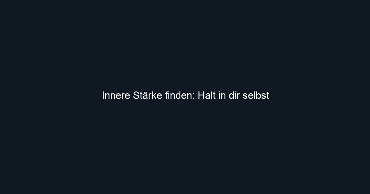 Innere Stärke finden: Halt in dir selbst