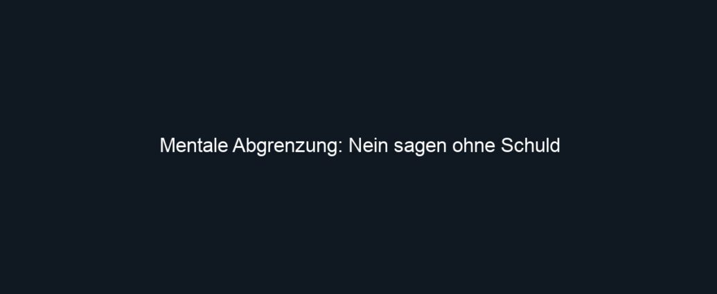 Mentale Abgrenzung: Nein sagen ohne Schuld