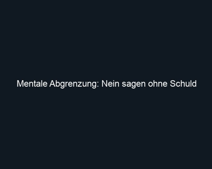 Mentale Abgrenzung: Nein sagen ohne Schuld