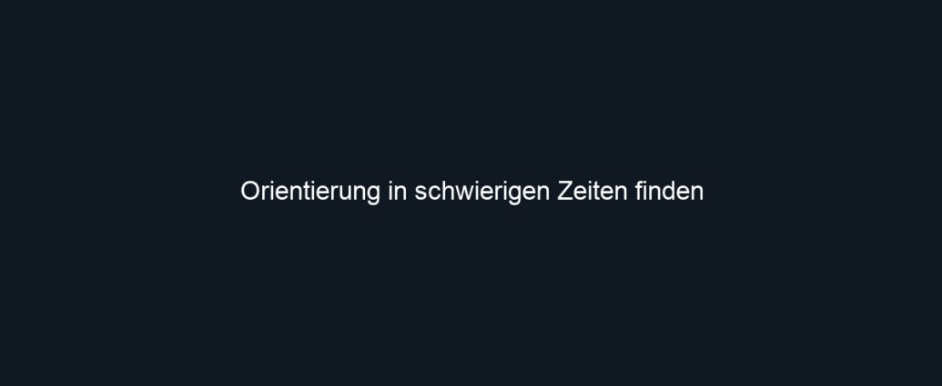 Orientierung in schwierigen Zeiten finden