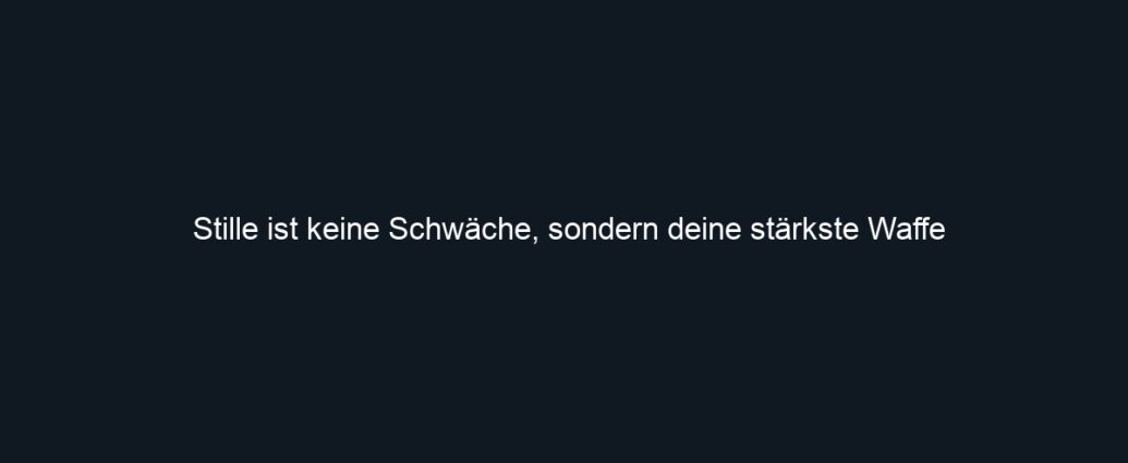 Stille ist keine Schwäche, sondern deine stärkste Waffe