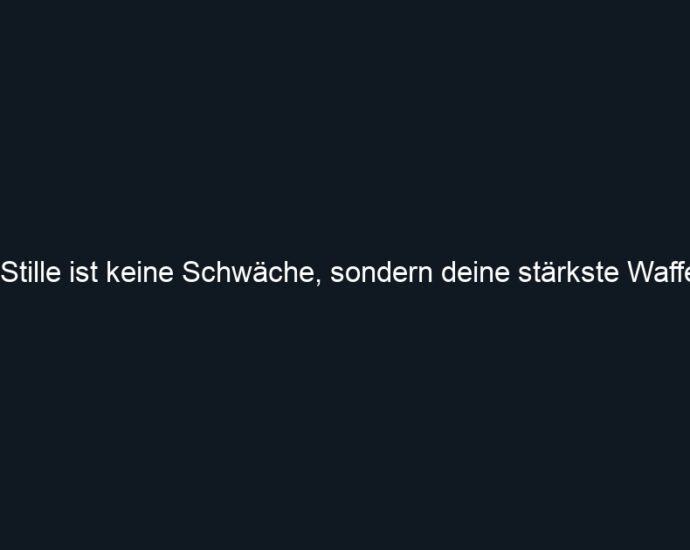 Stille ist keine Schwäche, sondern deine stärkste Waffe