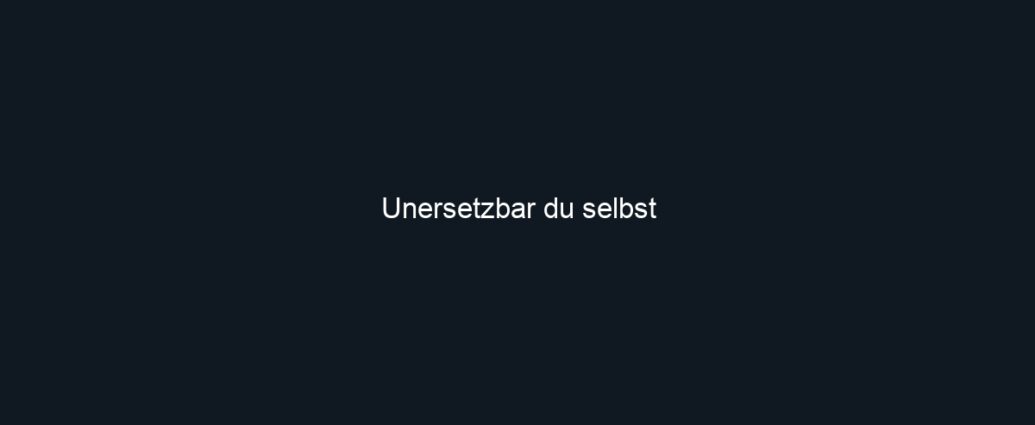 Unersetzbar du selbst