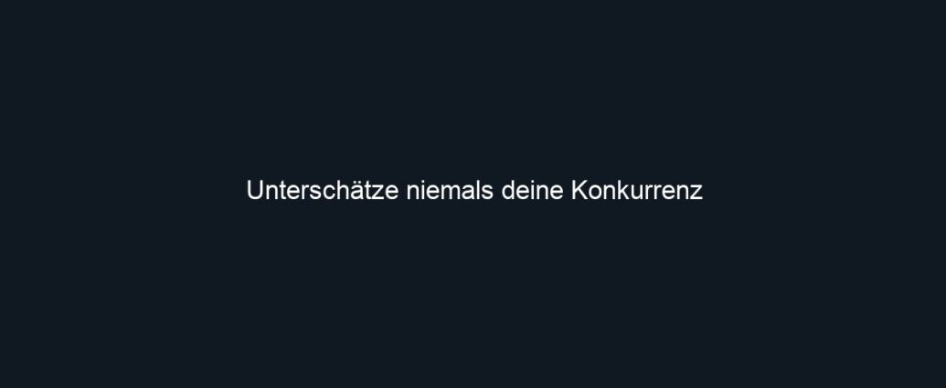 Unterschätze niemals deine Konkurrenz