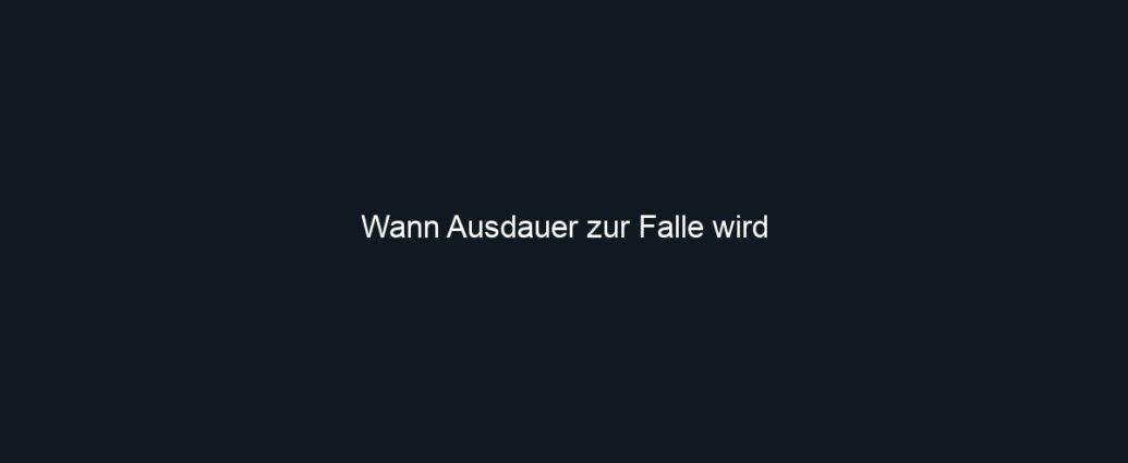 Wann Ausdauer zur Falle wird