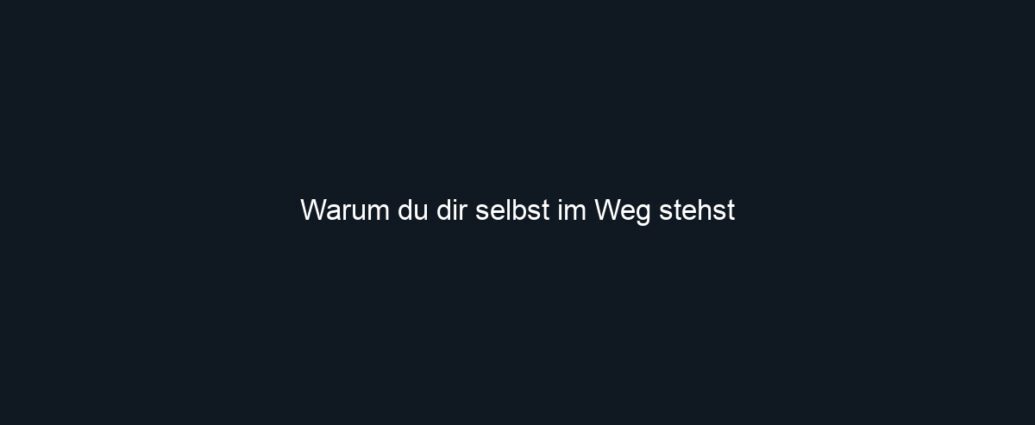 Warum du dir selbst im Weg stehst