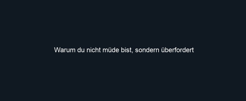 Warum du nicht müde bist, sondern überfordert