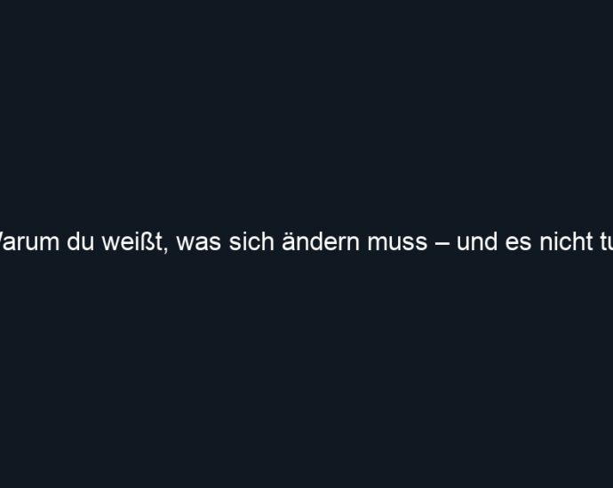 Warum du weißt, was sich ändern muss – und es nicht tust