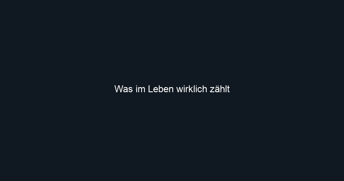 Was im Leben wirklich zählt